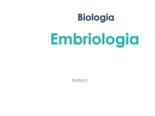 Biologia
Embriologia
Natani
 
