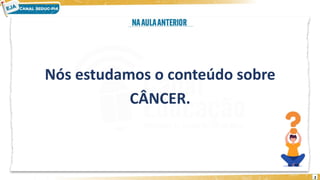 2
Nós estudamos o conteúdo sobre
CÂNCER.
 