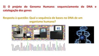 3) O projeto do Genoma Humano: sequenciamento do DNA e
catalogação dos genes
Resposta à questão: Qual a sequência de bases no DNA de um
organismo humano?
 