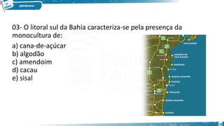 03- O litoral sul da Bahia caracteriza-se pela presença da
monocultura de:
a) cana-de-açúcar
b) algodão
c) amendoim
d) cacau
e) sisal
43
 