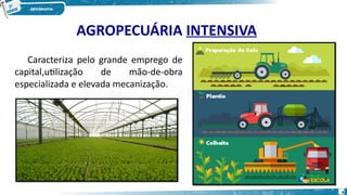 AGROPECUÁRIA INTENSIVA
Caracteriza pelo grande emprego de
capital,utilização de mão-de-obra
especializada e elevada mecanização.
6
 