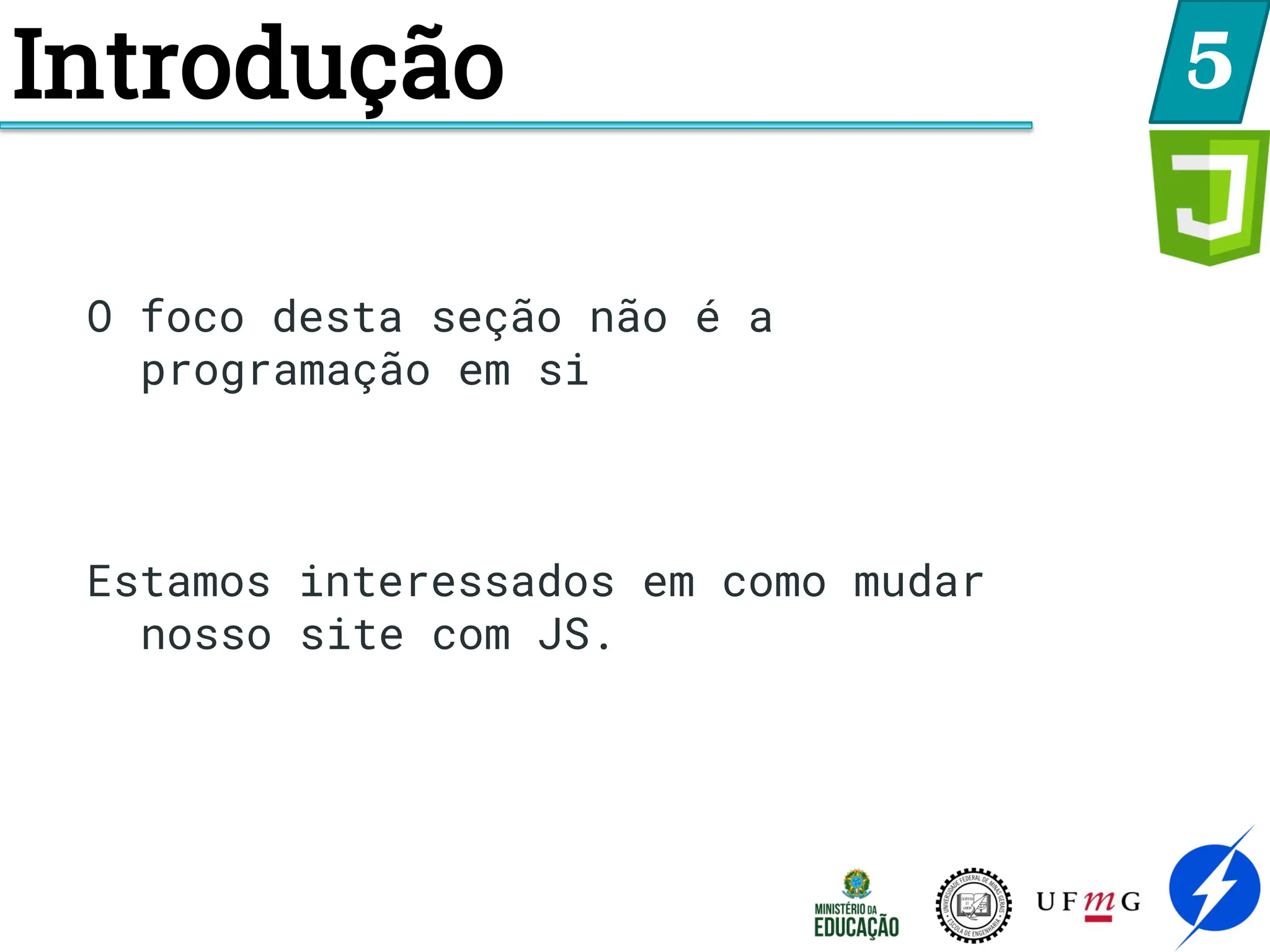 Introdução 5
O foco desta seção não é a
programação em si
Estamos interessados em como mudar
nosso site com JS.
 