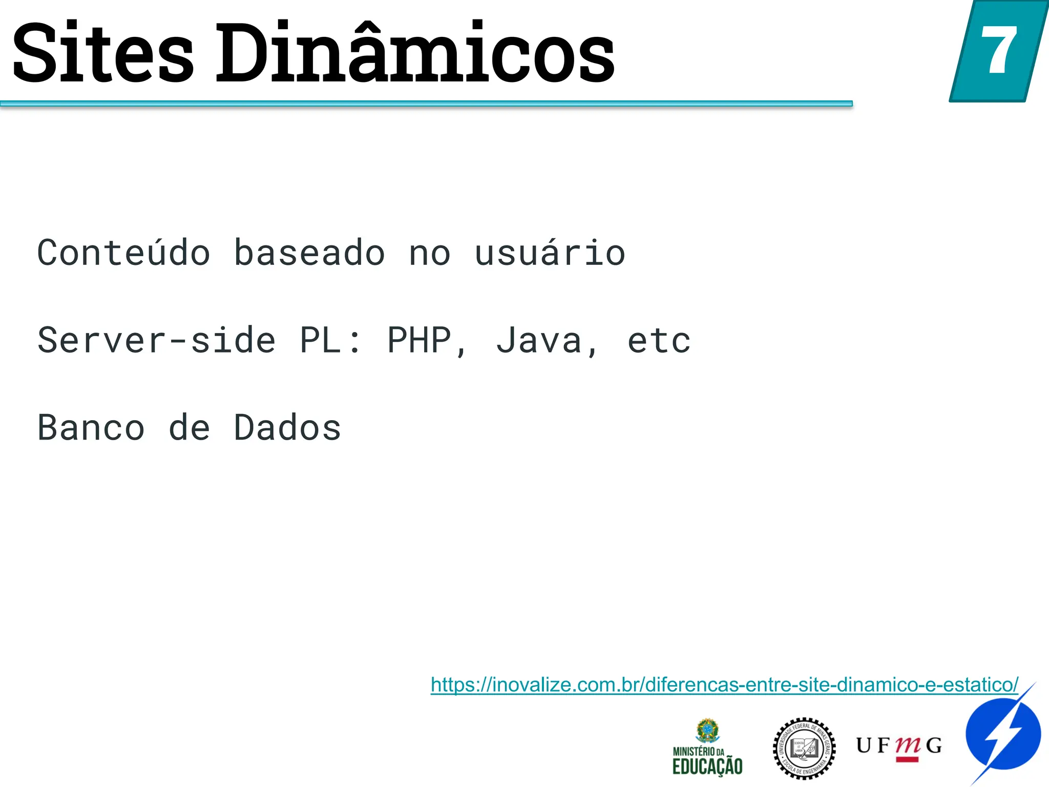 Sites Dinâmicos 7
Conteúdo baseado no usuário
Server-side PL: PHP, Java, etc
Banco de Dados
https://inovalize.com.br/diferencas-entre-site-dinamico-e-estatico/
 