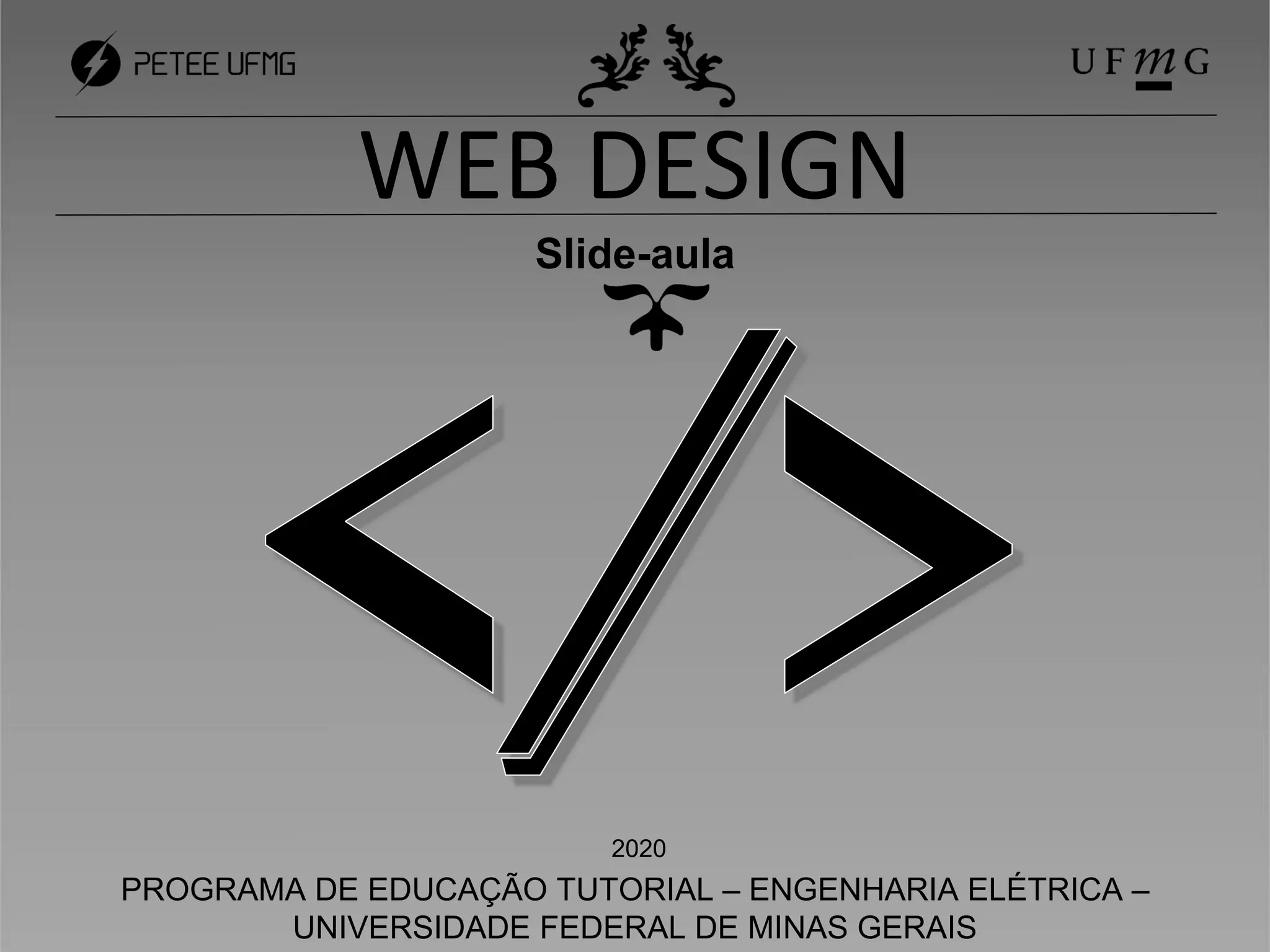WEB DESIGN
Slide-aula
2020
PROGRAMA DE EDUCAÇÃO TUTORIAL – ENGENHARIA ELÉTRICA –
UNIVERSIDADE FEDERAL DE MINAS GERAIS
 