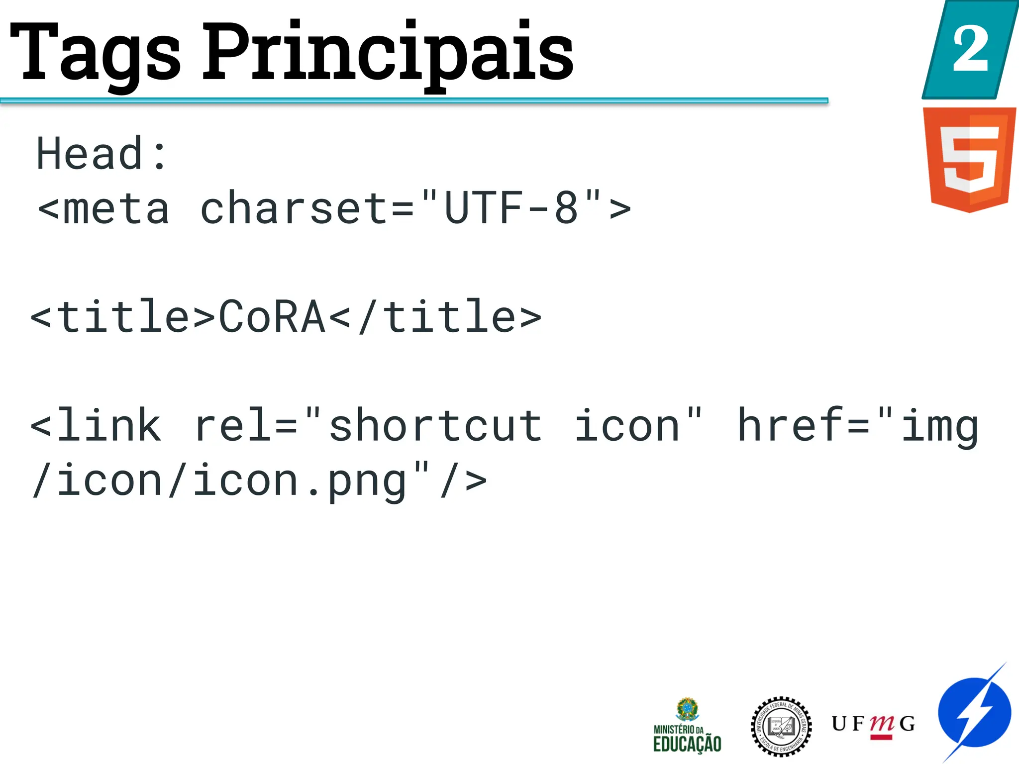 Tags Principais 2
Head:
<meta charset="UTF-8">
<title>CoRA</title>
<link rel="shortcut icon" href="img
/icon/icon.png"/>
 