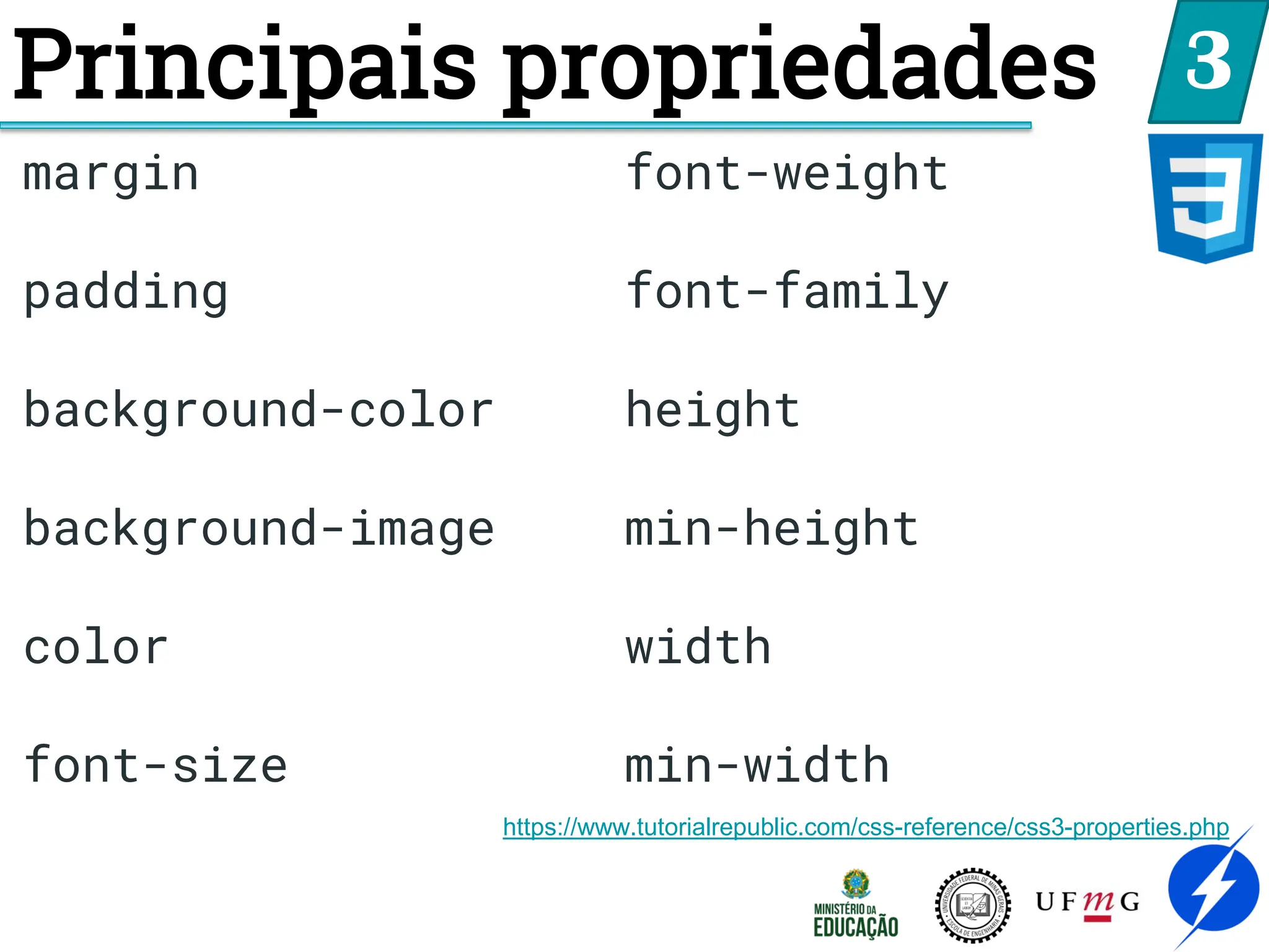 Principais propriedades 3
https://www.tutorialrepublic.com/css-reference/css3-properties.php
margin
padding
background-color
background-image
color
font-size
font-weight
font-family
height
min-height
width
min-width
 
