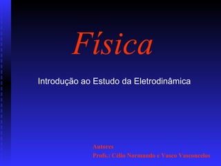 Autores
Profs.: Célio Normando e Vasco Vasconcelos
Física
Introdução ao Estudo da Eletrodinâmica
 