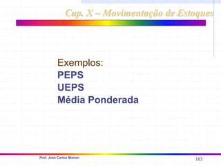 163
Prof. José Carlos Marion
Exemplos:
PEPS
UEPS
Média Ponderada
Cap. X – Movimentação de Estoques
Cap. X – Movimentação de Estoques
 