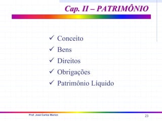 23
Prof. José Carlos Marion
9 Conceito
9 Bens
9 Direitos
9 Obrigações
9 Patrimônio Líquido
Cap. II – PATRIMÔNIO
Cap. II – PATRIMÔNIO
 