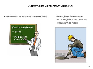 A EMPRESA DEVE PROVIDENCIAR:
¾ TREINAMENTO A TODOS OS TRABALHADORES. ¾ INSPEÇÃO PRÉVIA NO LOCAL
¾ ELABORAÇÃO DA APR – ANÁLISE
PRELIMINAR DE RISCO.
08
 