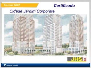 Processo AQUA
PRO
Departamento de Engenharia
de Produção
Fundação
Vanzolini
Certificado
Cidade Jardim Corporate
 