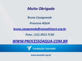 Muito Obrigado
Bruno Casagrande
Processo AQUA
bruno.casagrande@vanzolinicert.org.br
Fone.: (11) 3913 7130
WWW.PROCESSOAQUA.COM.BR
 