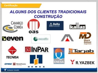 Certificação
PRO
Departamento de Engenharia
de Produção
Fundação
Vanzolini
ALGUNS DOS CLIENTES TRADICIONAIS
CONSTRUÇÃO
 