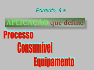 Portanto, é a
APLICAÇÃO que define
 