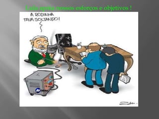 Lula apóia nossos esforços e objetivos !
 