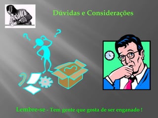 Dúvidas e Considerações
Lembre-se - Tem gente que gosta de ser enganado !
 