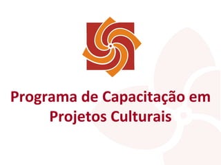 Programa de Capacitação em Projetos Culturais 