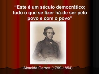 “Este é um século democrático;
tudo o que se fizer há-de ser pelo
       povo e com o povo”




    Almeida Garrett (1799-1854)
 