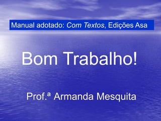 Manual adotado: Com Textos, Edições Asa




  Bom Trabalho!
    Prof.ª Armanda Mesquita
 