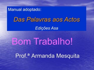 Manual adoptado:

  Das Palavras aos Actos
             Edições Asa


 Bom Trabalho!
   Prof.ª Armanda Mesquita
 