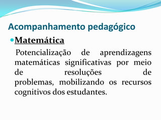 Acompanhamento pedagógico
Matemática
 Potencialização de aprendizagens
 matemáticas significativas por meio
 de            resoluções         de
 problemas, mobilizando os recursos
 cognitivos dos estudantes.
 