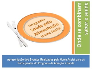 Apresentação dos Eventos Realizados pela Home Assist para os Participantes do Programa de Atenção à Saúde Programa Saúde pela  Alimentação Home Assist Onde se combinam sabor e saúde  