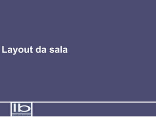 Layout da sala
 