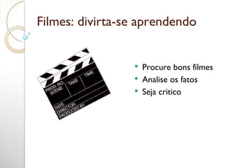 Filmes: divirta-se aprendendo Procure bons filmes Analise os fatos Seja critico 
