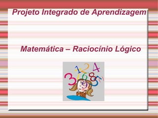 Projeto Integrado de Aprendizagem Matemática – Raciocínio Lógico 