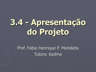 3.4 - Apresentação do Projeto Prof. Fábio Henrique P. Mendieta Tutora: Kedma 