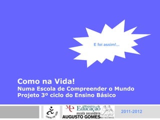 E foi assim!...




Como na Vida!
Numa Escola de Compreender o Mundo
Projeto 3º ciclo do Ensino Básico


                                        2011-2012
 