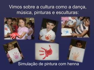 Vimos sobre a cultura como a dança,
   música, pinturas e esculturas:




    Simulação de pintura com henna
 