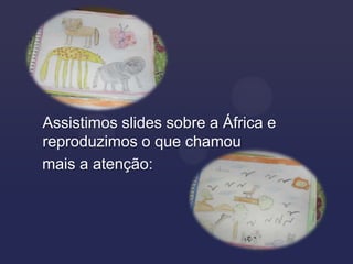 Assistimos slides sobre a África e
reproduzimos o que chamou
mais a atenção:
 
