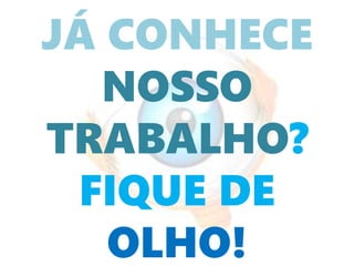 JÁ CONHECE
NOSSO
TRABALHO?
FIQUE DE
OLHO!