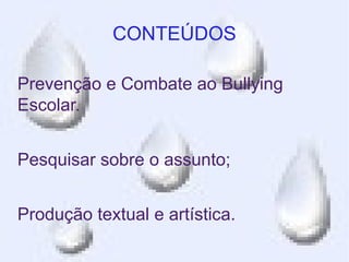 CONTEÚDOS

Prevenção e Combate ao Bullying
Escolar.


Pesquisar sobre o assunto;


Produção textual e artística.
 