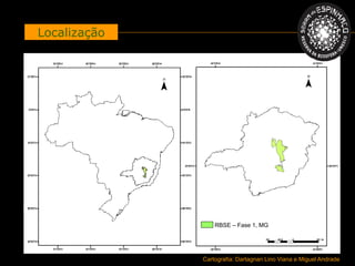 Localização




                  RBSE – Fase 1, MG




              Cartografia: Dartagnan Lino Viana e Miguel Andrade
 