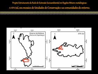 Projeto Estruturante da Rede de Extensão Socioambiental em Regiões Mínero-metalúrgicas:
A APA Sul, seu mosaico de Unidades de Conservação e as comunidades do entorno.
 