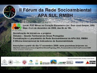 II Fórum da Rede Socioambiental da APA SUL – RMBH




                 Mesa Redonda

 A GESTÃO COMPARTILHADA DE TERRITÓRIOS
INSTRUMENTOS PARA INTEGRAÇÃO E DESAFIOS




    Belo Horizonte, 2 a 4 de Dezembro de 2009
 