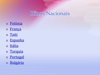 Hinos Nacionais
 Polónia
 França
 Taiti
 Espanha
 Itália
 Turquia
 Portugal
 Bulgária
 