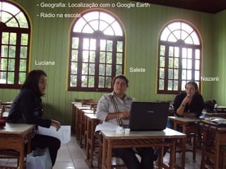 Luciana Salete Nazaré Geografia: Localização com o Google Earth Rádio na escola 