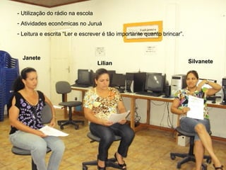 Janete Lilian Silvanete - Utilização do rádio na escola Atividades econômicas no Juruá Leitura e escrita “Ler e escrever é tão importante quanto brincar”.  