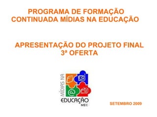 APRESENTAÇÃO DO PROJETO FINAL  3ª OFERTA  PROGRAMA DE FORMAÇÃO CONTINUADA MÍDIAS NA EDUCAÇÃO  SETEMBRO 2009 