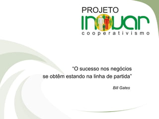 “O sucesso nos negócios
se obtêm estando na linha de partida”
Bill Gates
 