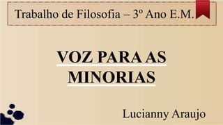 Trabalho de Filosofia – 3º Ano E.M.
VOZ PARAAS
MINORIAS
Lucianny Araujo
 