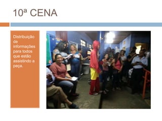 10ª CENA
Distribuição
de
informações
para todos
que estão
assistindo a
peça.
 