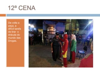 12ª CENA
De volta a
peça, a
difícil tarefa
de tirar o
drácula do
mundo das
Drogas.
 
