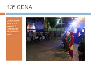 13ª CENA
Agradecime
n- tos aos
alunos e
explicação
do projeto a
eles.
 