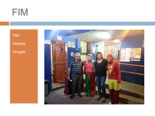 FIM
Não
Mereço
Drogas.
 