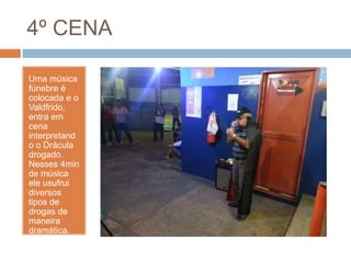 4º CENA
Uma música
fúnebre é
colocada e o
Valdfrido,
entra em
cena
interpretand
o o Drácula
drogado.
Nesses 4min
de música
ele usufrui
diversos
tipos de
drogas de
maneira
dramática.
 
