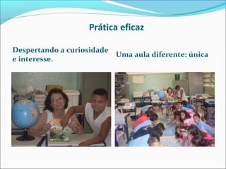 Prática eficaz
Despertando a curiosidade
e interesse.

Uma aula diferente: única

 